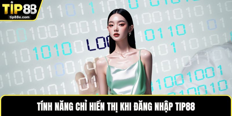 Đăng Nhập TIP88 Mượt Mà Và Hiệu Quả Nhất Cho Người Dùng 3 Tính năng chỉ hiển thị khi đăng nhập TIP88