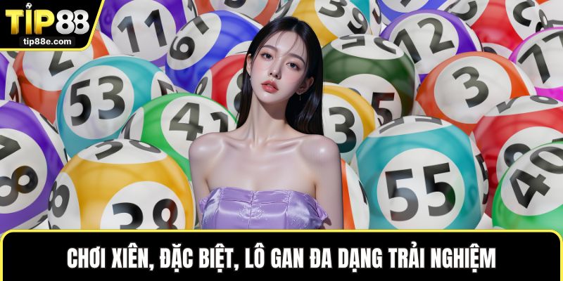 Lô đề TIP88 2 Chơi xiên, đặc biệt, lô gan đa dạng trải nghiệm