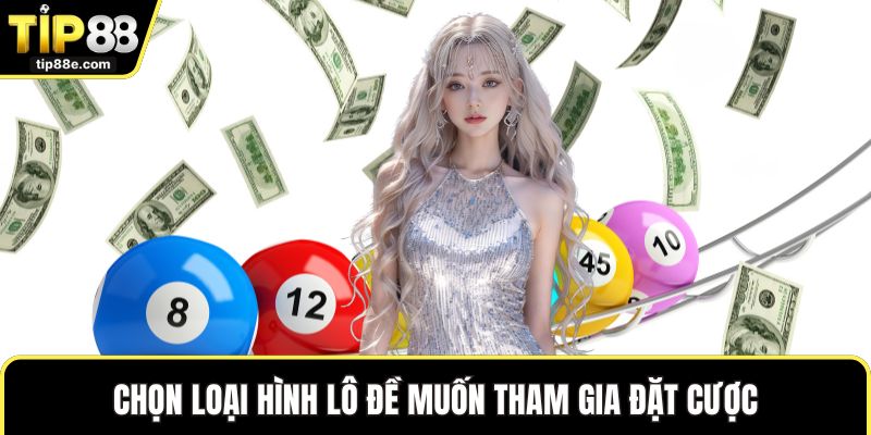 Lô đề TIP88 5 Chọn loại hình lô đề muốn tham gia đặt cược