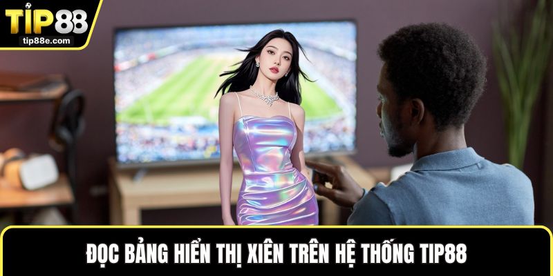 Kèo Xiên - Lựa Chọn Thú Vị Được Nhiều Người Chọn Cược 2 Đọc bảng hiển thị xiên trên hệ thống TIP88