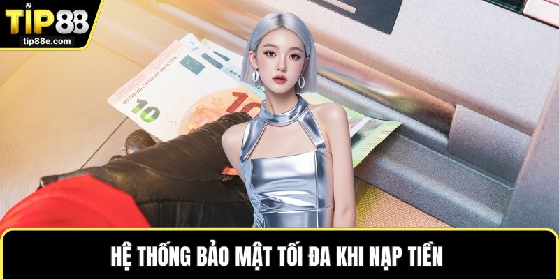 Nạp Tiền TIP88 Nhanh Chóng Với Cách Giao Dịch Tiện Lợi 3 Hệ thống bảo mật tối đa khi nạp tiền