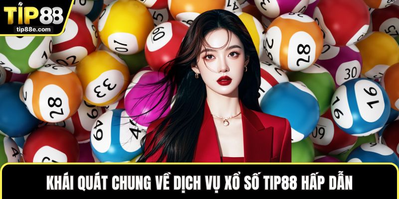 Xổ số TIP88 1 Khái quát chung về dịch vụ xổ số TIP88 hấp dẫn