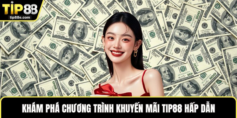 Khuyến mãi TIP88 1 Khám phá chương trình khuyến mãi TIP88 hấp dẫn