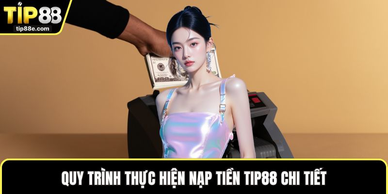 Nạp Tiền TIP88 Nhanh Chóng Với Cách Giao Dịch Tiện Lợi 1 Quy trình thực hiện nạp tiền TIP88 chi tiết