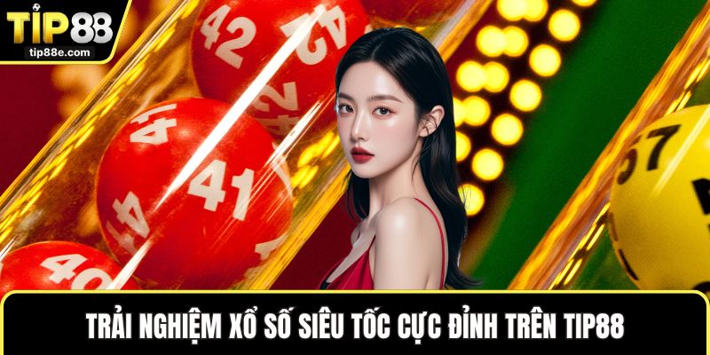 Xổ số TIP88 2 Trải nghiệm xổ số siêu tốc cực đỉnh trên TIP88