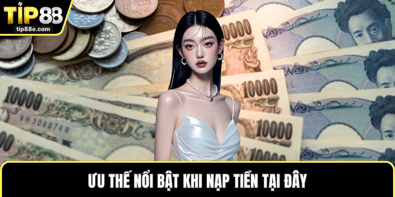 Nạp Tiền TIP88 Nhanh Chóng Với Cách Giao Dịch Tiện Lợi 4 Ưu thế nổi bật khi nạp tiền tại đây