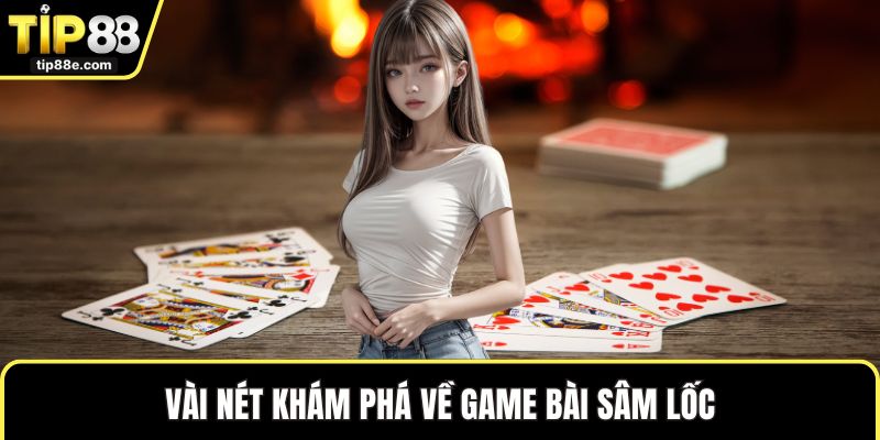 Sâm Lốc Hấp Dẫn Trên TIP88 Cho Hội Viên Thử Vận May 1 Vài nét khám phá về game bài sâm lốc
