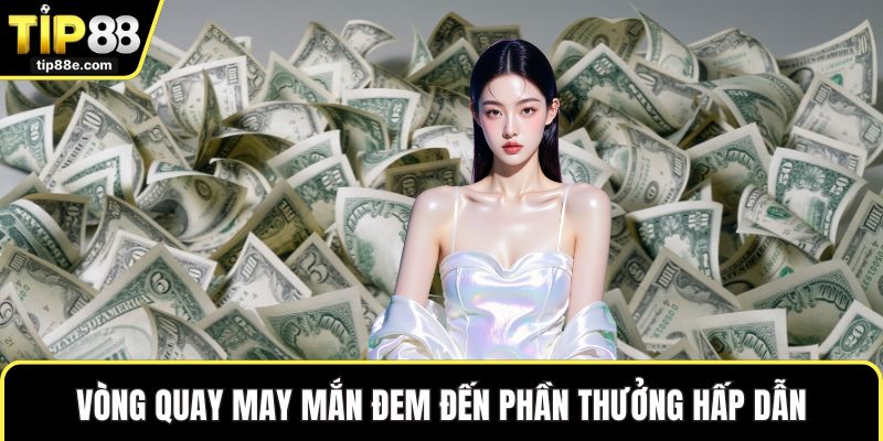 Khuyến mãi TIP88 4 Vòng quay may mắn đem đến phần thưởng hấp dẫn